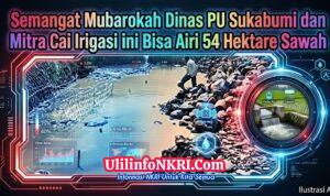 Semangat Mubarokah PU Sukabumi Tuntaskan Irigasi DI Cipamatutan di Sundawenang
